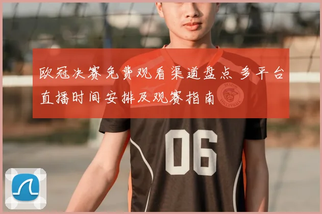 欧冠决赛免费观看渠道盘点 多平台直播时间安排及观赛指南