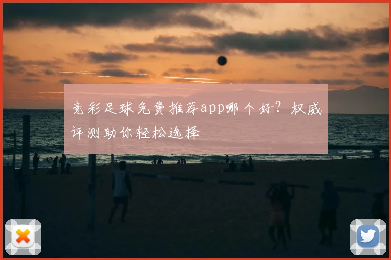 竞彩足球免费推荐app哪个好？权威评测助你轻松选择