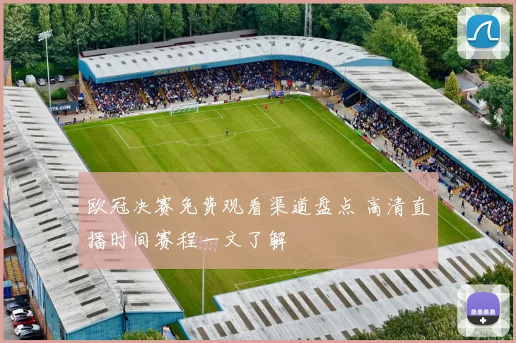 欧冠决赛免费观看渠道盘点 高清直播时间赛程一文了解