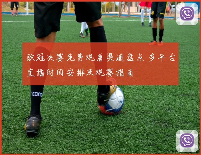 欧冠决赛免费观看渠道盘点 多平台直播时间安排及观赛指南